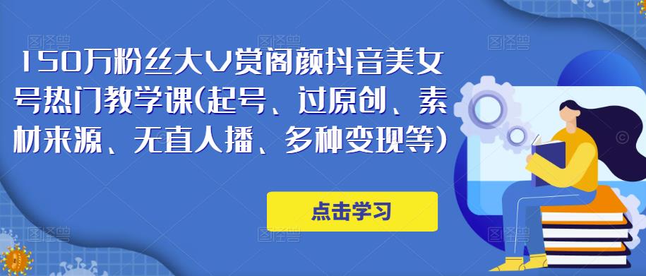 50万粉丝大V赏阁颜抖音美女号热门剪辑课(起号、过原创、素材来源、无直人播、多种变现等)"