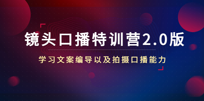镜头口播特训营2.0版,学习文案编导以及拍摄口播能力(50节课时)