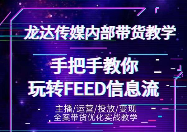 龙达传媒内部抖音带货密训营:手把手教你玩转抖音FEED信息流,让你销量暴增