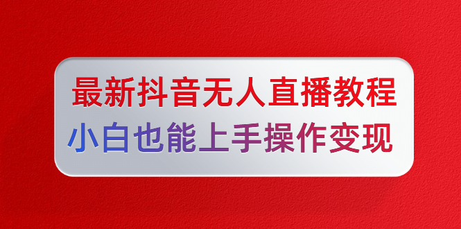 陈江雄最新抖音无人直播教程,小白也能上手操作变现