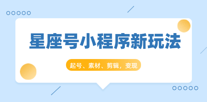 星座号小程序新玩法:起号、素材、剪辑,如何变现(附素材)