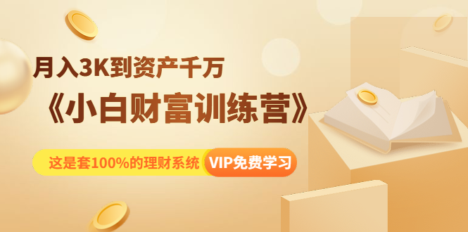 《小白财富训练营》月入3K到资产千万,这是套100%的理财系统(11节课)
