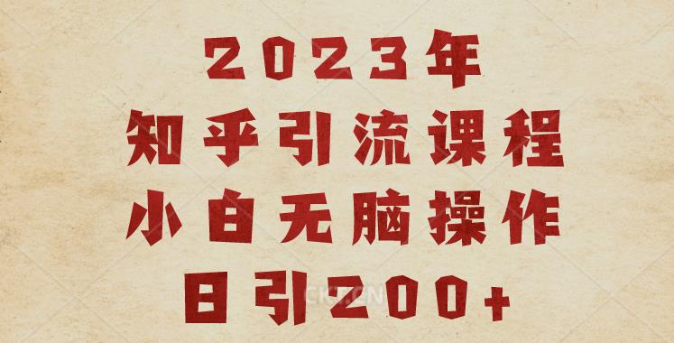 023知乎引流课程,小白无脑操作日引200+【揭秘】"