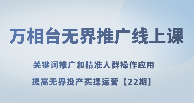 万相台无界推广线上课关键词推广和精准人群操作应用,提高无界投产实操运营【22期】