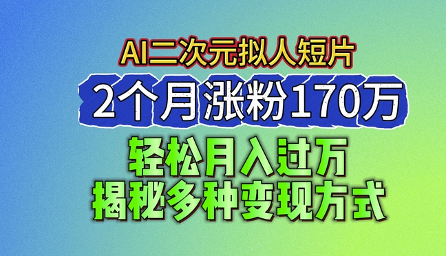 024最新蓝海AI生成二次元拟人短片,2个月涨粉170万,揭秘多种变现方式【揭秘】"
