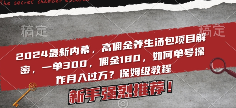 024最新内幕，高佣金养生汤包项目解密，一单300，佣金180，如何单号操作月入过万？保姆级教程【揭秘】"
