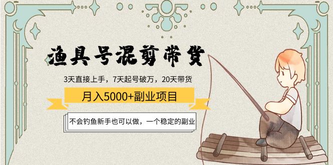 渔具号混剪带货月入5000+项目:不会钓鱼新手也可以做,一个稳定的副业