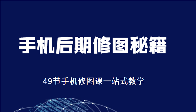 手机后期修图秘籍-49节手机修图课,一站式教学(价值399元)