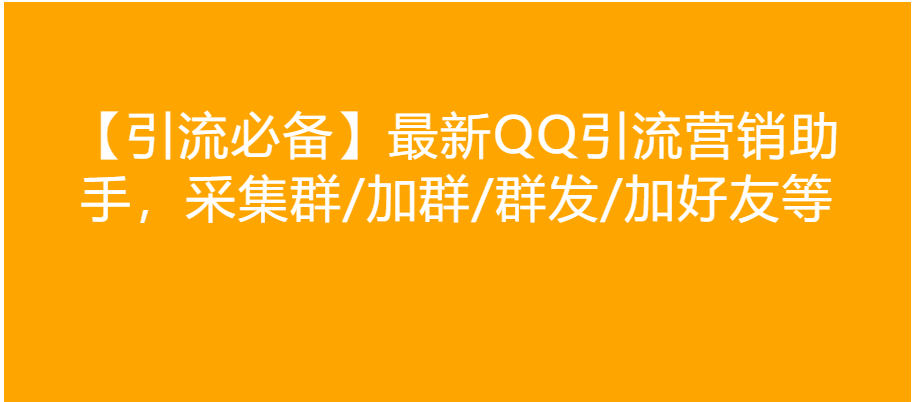 【引流必备】最新QQ引流营销助手,采集群/加群/群发/加好友等