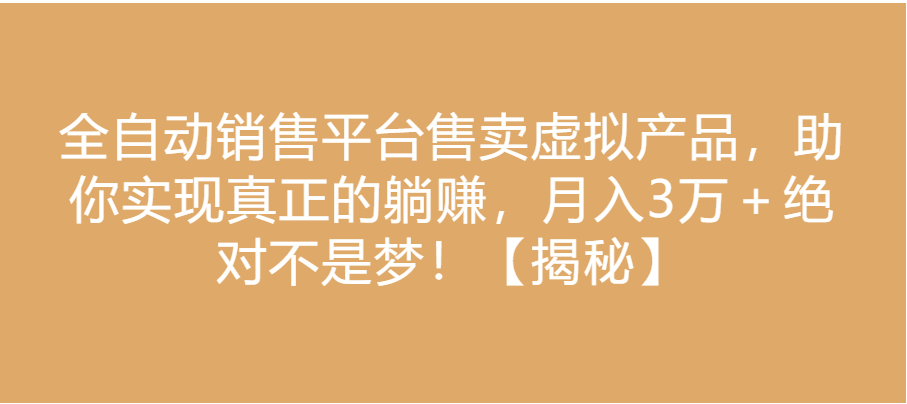 全自动销售平台售卖虚拟产品,助你实现真正的躺赚,月入3万+绝对不是梦!【揭秘】