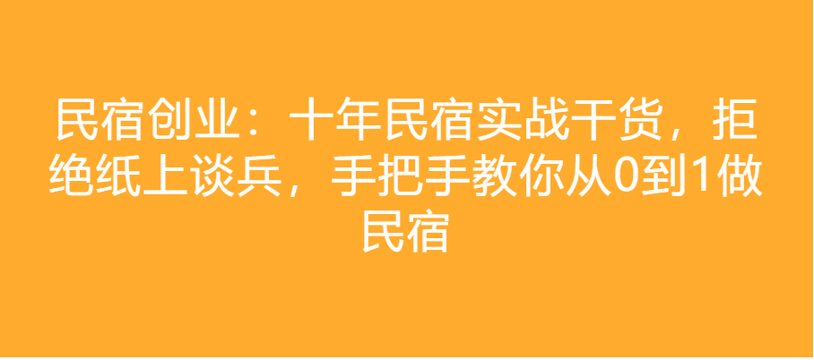 民宿创业:十年民宿实战干货,拒绝纸上谈兵,手把手教你从0到1做民宿